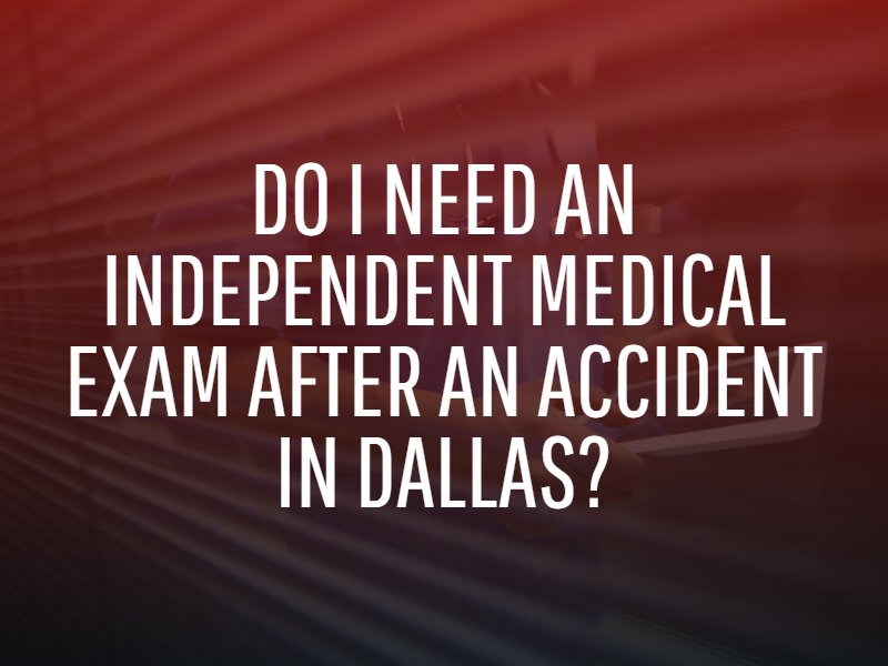 Do I Need an Independent Medical Exam After an Accident in Dallas?