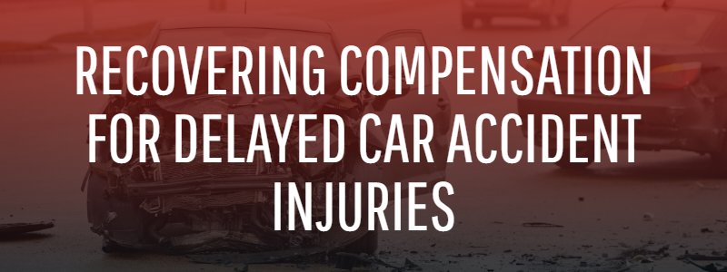 Recover Compensation for Delayed Car Accident Injuries